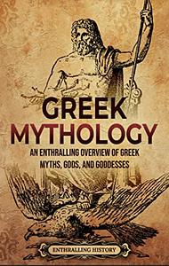  Greek Mythology: An Enthralling Overview of Greek Myths, Gods, and Goddesses (Greek Mythology and History) by Enthralling History