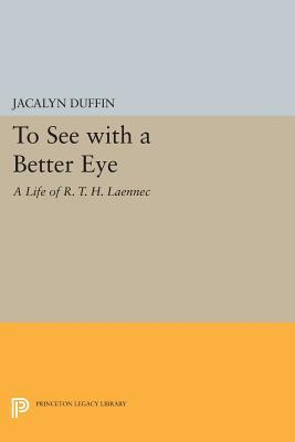 To See with a Better Eye: A Life of R. T. H. Laennec by Jacalyn Duffin