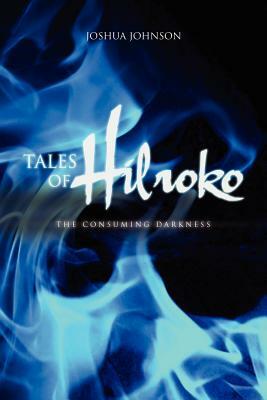 Tales of Hilroko: The Consuming Darkness by Joshua Johnson
