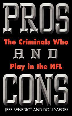 Pros and Cons: The Criminals Who Play in the NFL by Don Yeager, Jeff Benedict