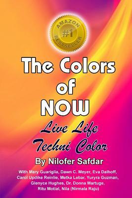 The Colors Of Now: Live Life Technicolor by Glenyce Hughes, Nilofer Safdar, Donna Martuge