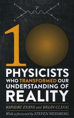 Ten Physicists Who Transformed Our Understanding of Reality by Brian Clegg, Rhodri Evans