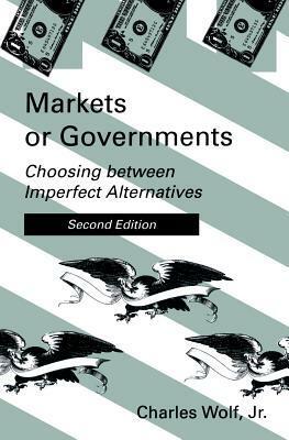 Markets or Governments: Choosing Between Imperfect Alternatives by Charles Wolf Jr.