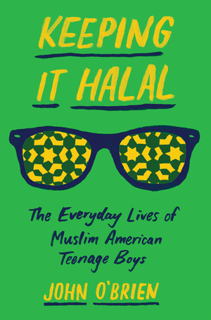 Keeping It Halal: The Everyday Lives of Muslim American Teenage Boys by John O'Brien