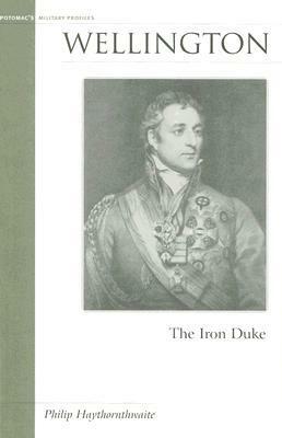 Wellington: The Iron Duke by Philip J. Haythornthwaite