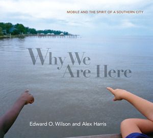 Why We Are Here: Mobile and the Spirit of a Southern City by Edward O. Wilson, Alex Harris