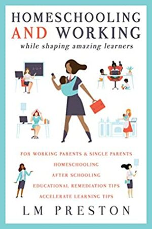 Homeschooling and Working While Shaping Amazing Learners by LM Preston