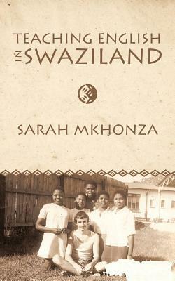 Teaching English in Swaziland: Essays on the Life of Gordon James Thomas by Sarah Mkhonza