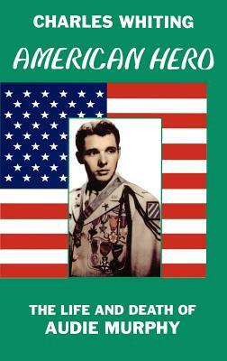 American Hero. The Life and Death of Audie Murphy by Charles Whiting