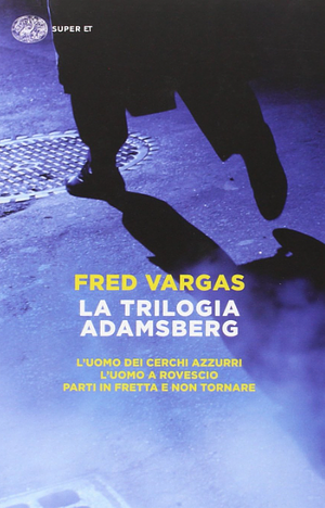 La trilogia Adamsberg: L'uomo dei cerchi azzurri-L'uomo a rovescio-Parti in fretta e non tornare by Fred Vargas