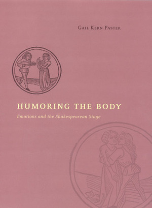 Humoring the Body: Emotions and the Shakespearean Stage by Gail Kern Paster