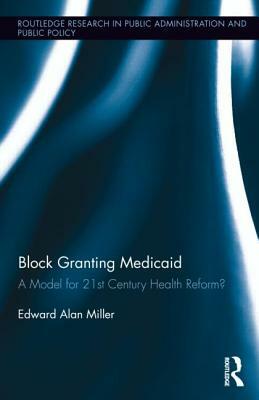 Block Granting Medicaid: A Model for 21st Century Health Reform? by Edward Alan Miller