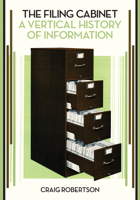 The Filing Cabinet: A Vertical History of Information by Craig Robertson