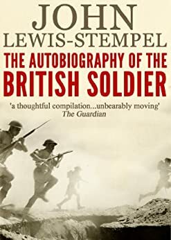 The Autobiography of the British Soldier: From Agincourt to Basra, in His Own Words by John Lewis-Stempel