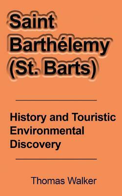 Saint Barthelemy (St. Barts): History and Touristic Environmental Discovery by Thomas Walker