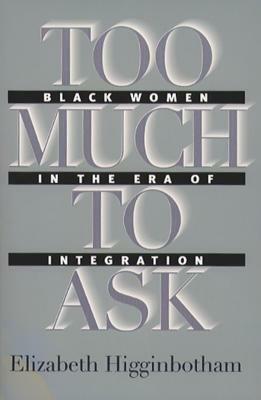 Too Much to Ask: Black Women in the Era of Integration by Elizabeth Higginbotham