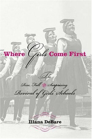 Where Girls Come First: The Rise, Fall, and Surprising Revival of Girls' Schools by Ilana DeBare