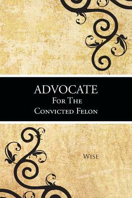 Advocate for the Convicted Felon by Wise