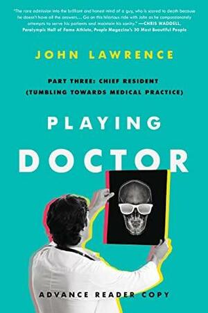 Playing Doctor; Part Three: Chief Resident: Tumbling Towards Medical Practice by John Lawrence, John Lawrence, Anne Cole Norman, Anne Cole Norman