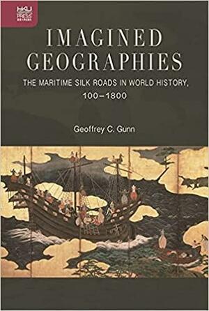 Imagined Geographies: The Maritime Silk Roads in World History, 100–1800 by Geoffrey C. Gunn