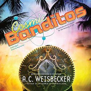 Cosmic Banditos: A Contrabandista's Quest for the Meaning of Life by A.C. Weisbecker