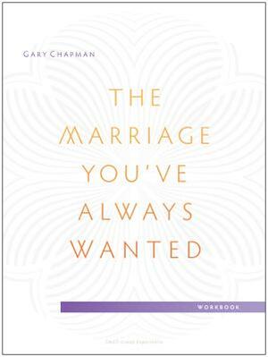 The Marriage You've Always Wanted Small Group Experience Workbook by Gary Chapman