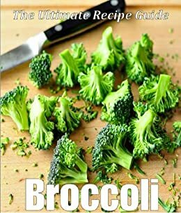 Broccoli: The Ultimate Recipe Guide - Over 30 Healthy & Delicious Recipes by Jonathan Doue