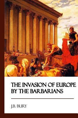 The Invasion of Europe by the Barbarians by J. B. Bury