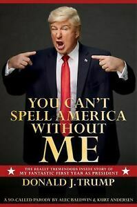 You Can't Spell America Without Me: The Really Tremendous Inside Story of My Fantastic First Year as President Donald J. Trump by Alec Baldwin