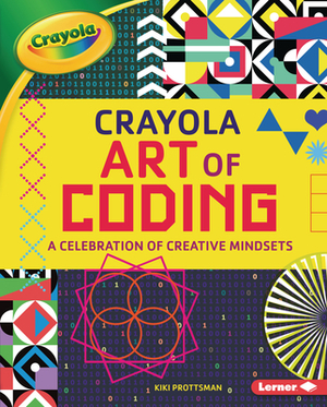 Crayola (R) Art of Coding: A Celebration of Creative Mindsets by Kiki Prottsman