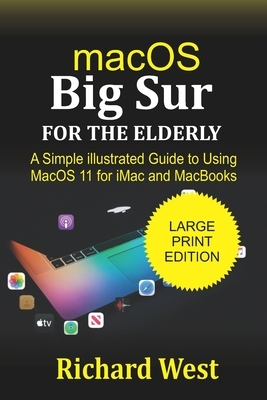 MacOS Big Sur For the Elderly: A Simple illustrated Guide to Using macOS 11 for iMac and MacBooks by Richard West