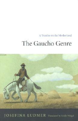 The Gaucho Genre: A Treatise on the Motherland by Josefina Ludmer, Molly Weigel