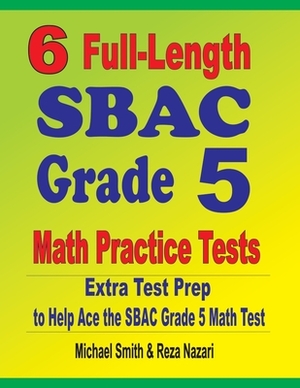 6 Full-Length SBAC Grade 5 Math Practice Tests: Extra Test Prep to Help Ace the SBAC Grade 5 Math Test by Reza Nazari, Michael Smith