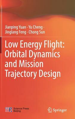 Low Energy Flight: Orbital Dynamics and Mission Trajectory Design by Yu Cheng, Jianping Yuan, Jinglang Feng