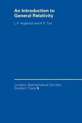 An Introduction to General Relativity by K. P. Tod, L. P. Hughston