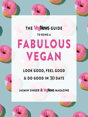 The Vegnews Guide to Being a Fabulous Vegan: Look Good, Feel Good & Do Good in 30 Days by Vegnews Magazine, Jasmin Singer