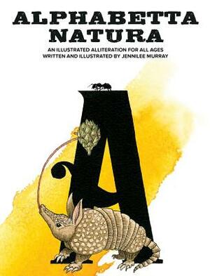 Alphabetta Natura: An Illustrated Alliteration for All Ages by Jennilee Murray