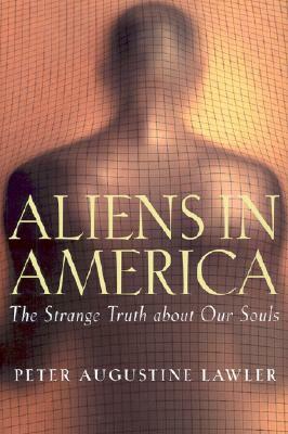 Aliens in America: The Strange Truth about Our Souls by Peter Augustine Lawler