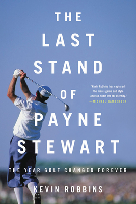 The Last Stand of Payne Stewart: The Year Golf Changed Forever by Kevin Robbins