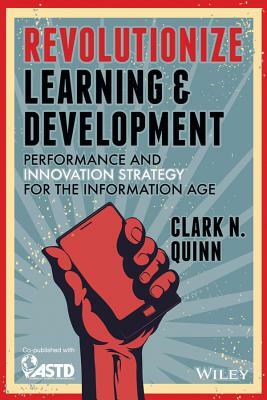 Revolutionize Learning & Development: Performance and Innovation Strategy for the Information Age by Clark N. Quinn