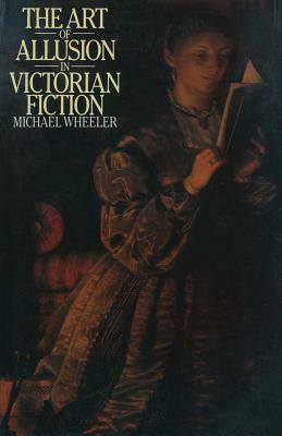 The Art of Allusion in Victorian Fiction by Michael Wheeler