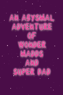 An Abysmal Adventure of Wonder Madds and Superdad by Kirsten Bailey