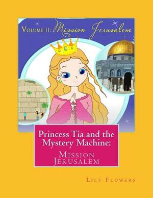 Princess Tia and the Mystery Machine: : Mission Jerusalem by Lily Flowers