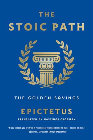 The Stoic Path: The Golden Sayings by Epictetus, Epictetus