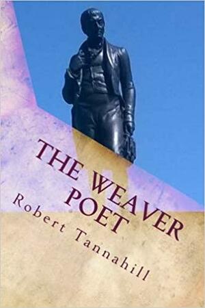 The Weaver Poet: The Songs and Poems of Robert Tannahill by Robert Tannahill