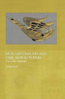 Mon Nationalism and Civil War in Burma: The Golden Sheldrake by Ashley South