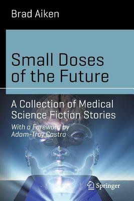 Small Doses of the Future: A Collection of Medical Science Fiction Stories by Brad Aiken