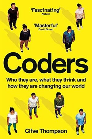 Coders: Who They Are, What They Think And How They Are Changing Our World by Clive Thompson