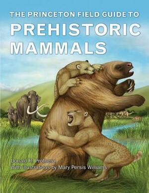 The Princeton Field Guide to Prehistoric Mammals by Mary Persis Williams, Donald R. Prothero
