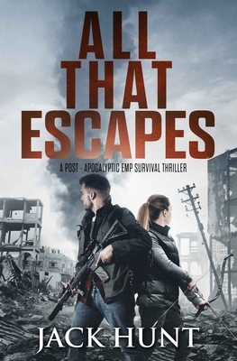 All That Escapes: A Post-Apocalyptic EMP Survival Thriller by Jack Hunt